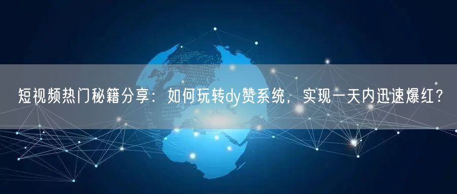 短视频热门秘籍分享：如何玩转dy赞系统，实现一天内迅速爆红？