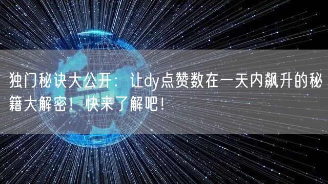 独门秘诀大公开：让dy点赞数在一天内飙升的秘籍大解密！快来了解吧！