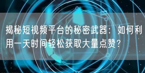揭秘短视频平台的秘密武器：如何利用一天时间轻松获取大量点赞？