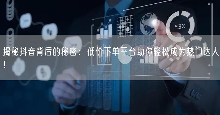 揭秘抖音背后的秘密：低价下单平台助你轻松成为热门达人！