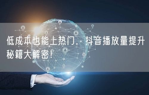 低成本也能上热门，抖音播放量提升秘籍大解密！