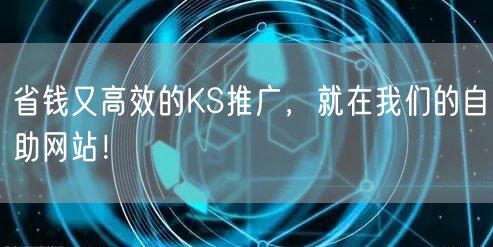 省钱又高效的KS推广，就在我们的自助网站！