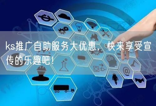ks推广自助服务大优惠，快来享受宣传的乐趣吧！