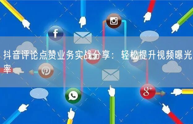抖音评论点赞业务实战分享：轻松提升视频曝光率