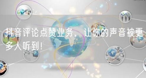 抖音评论点赞业务，让你的声音被更多人听到！