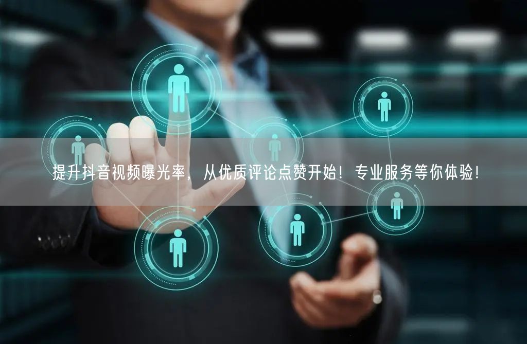 提升抖音视频曝光率，从优质评论点赞开始！专业服务等你体验！