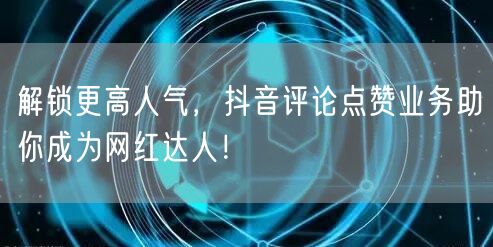 解锁更高人气，抖音评论点赞业务助你成为网红达人！