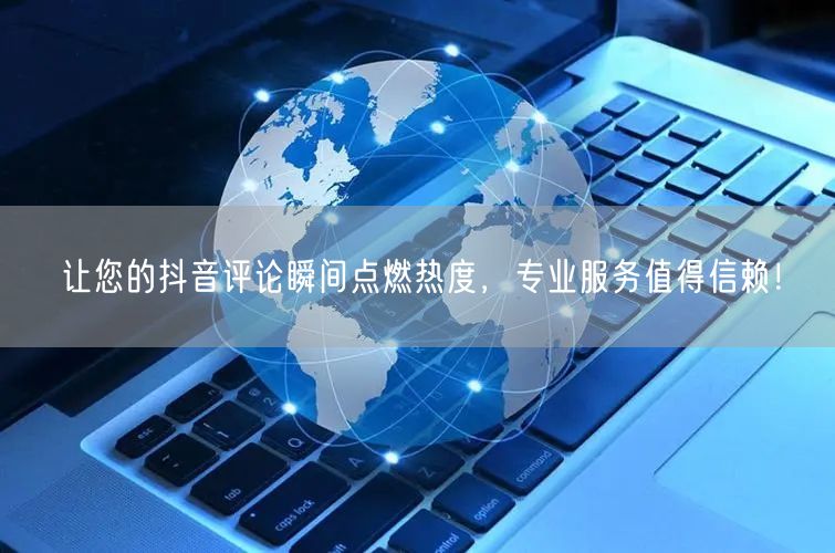 让您的抖音评论瞬间点燃热度，专业服务值得信赖！