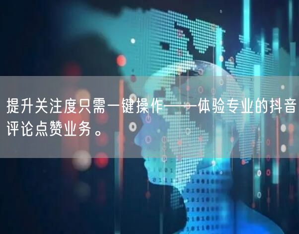 提升关注度只需一键操作——体验专业的抖音评论点赞业务。