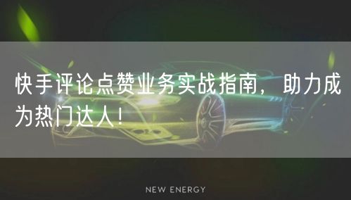快手评论点赞业务实战指南，助力成为热门达人！