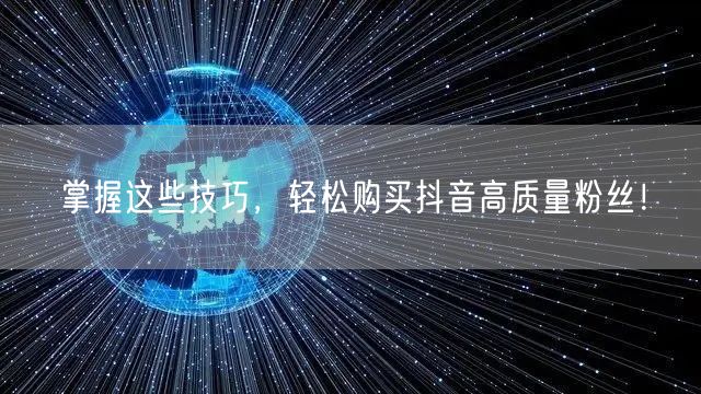 掌握这些技巧，轻松购买抖音高质量粉丝！