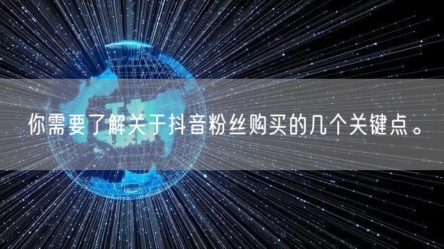 你需要了解关于抖音粉丝购买的几个关键点。