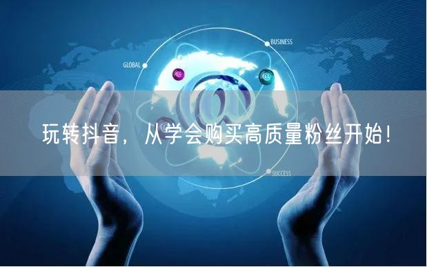 玩转抖音，从学会购买高质量粉丝开始！