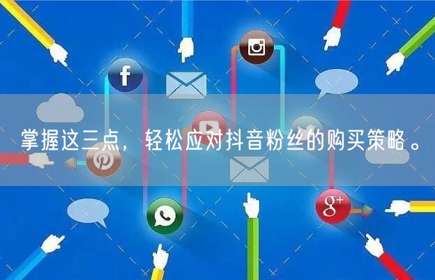 掌握这三点，轻松应对抖音粉丝的购买策略。