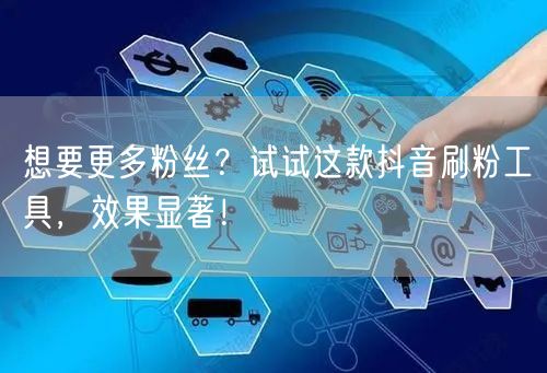 想要更多粉丝？试试这款抖音刷粉工具，效果显著！