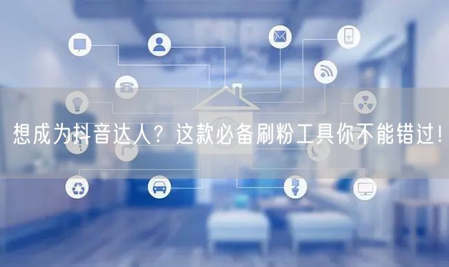 想成为抖音达人？这款必备刷粉工具你不能错过！