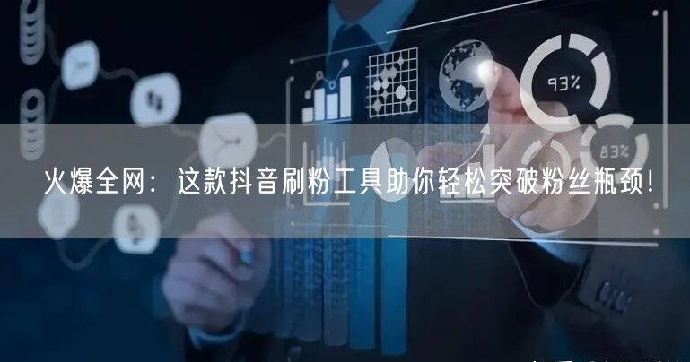 火爆全网：这款抖音刷粉工具助你轻松突破粉丝瓶颈！
