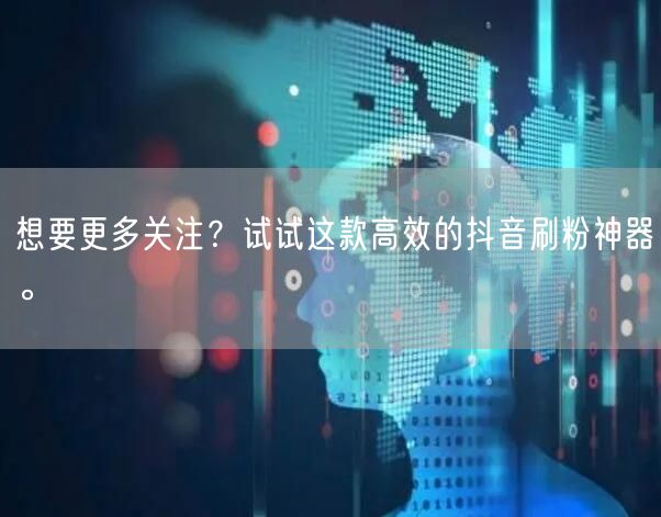 想要更多关注？试试这款高效的抖音刷粉神器。