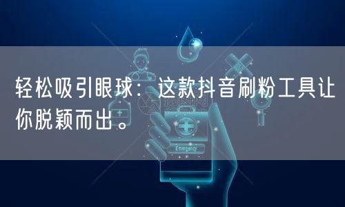 轻松吸引眼球：这款抖音刷粉工具让你脱颖而出。
