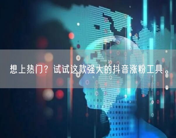 想上热门？试试这款强大的抖音涨粉工具。
