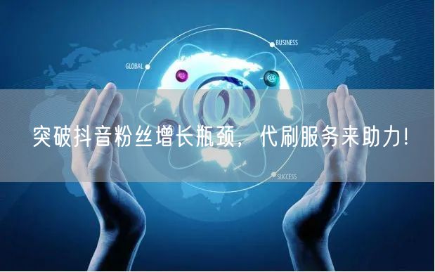 突破抖音粉丝增长瓶颈，代刷服务来助力！