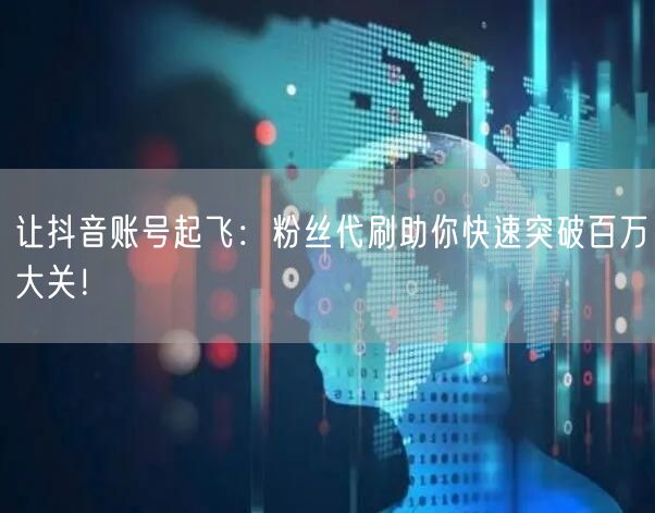 让抖音账号起飞：粉丝代刷助你快速突破百万大关！