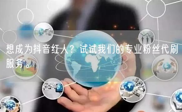 想成为抖音红人？试试我们的专业粉丝代刷服务。
