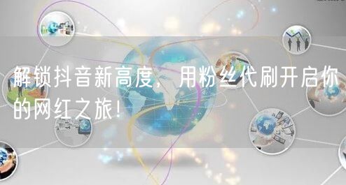 解锁抖音新高度，用粉丝代刷开启你的网红之旅！