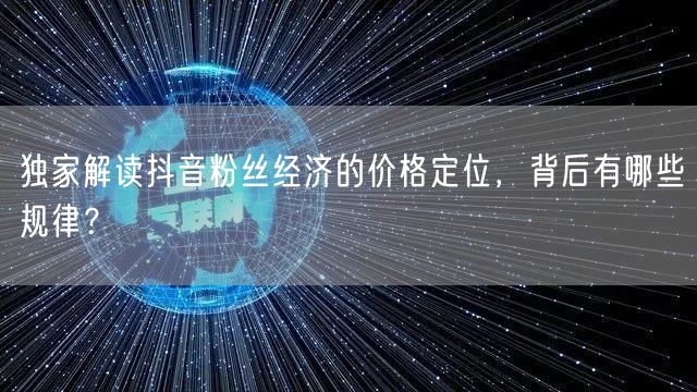 独家解读抖音粉丝经济的价格定位，背后有哪些规律？