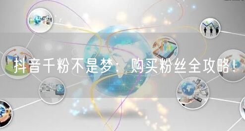 抖音千粉不是梦：购买粉丝全攻略！