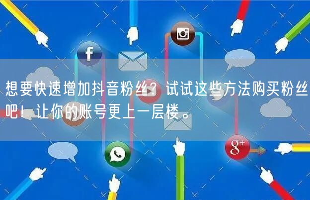 想要快速增加抖音粉丝？试试这些方法购买粉丝吧！让你的账号更上一层楼。