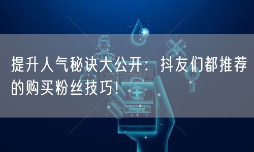 提升人气秘诀大公开：抖友们都推荐的购买粉丝技巧！