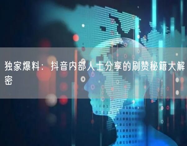 独家爆料：抖音内部人士分享的刷赞秘籍大解密