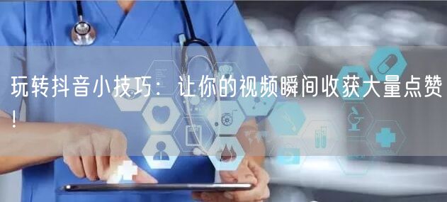 玩转抖音小技巧：让你的视频瞬间收获大量点赞！