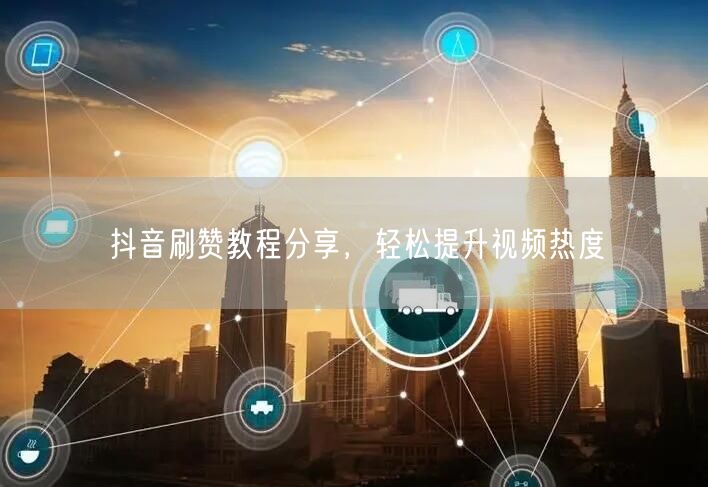 抖音刷赞教程分享，轻松提升视频热度