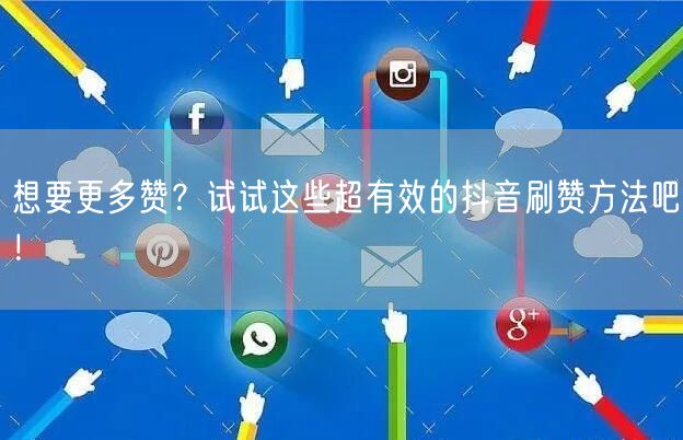 想要更多赞？试试这些超有效的抖音刷赞方法吧！