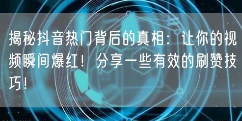 揭秘抖音热门背后的真相：让你的视频瞬间爆红！分享一些有效的刷赞技巧！