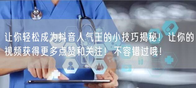 让你轻松成为抖音人气王的小技巧揭秘！让你的视频获得更多点赞和关注！不容错过哦！