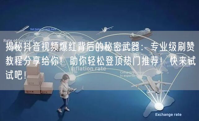 揭秘抖音视频爆红背后的秘密武器：专业级刷赞教程分享给你！助你轻松登顶热门推荐！快