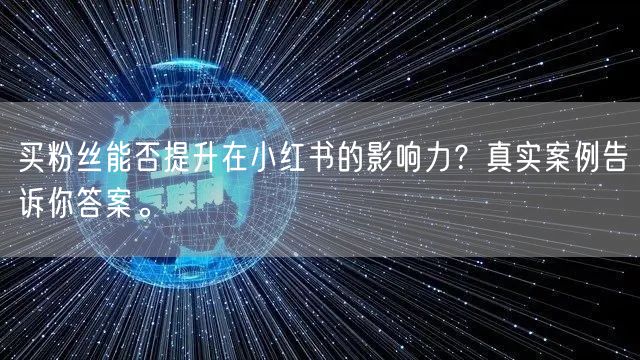 买粉丝能否提升在小红书的影响力？真实案例告诉你答案。