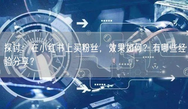 探讨：在小红书上买粉丝，效果如何？有哪些经验分享？