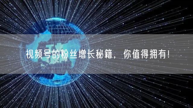 视频号的粉丝增长秘籍，你值得拥有！