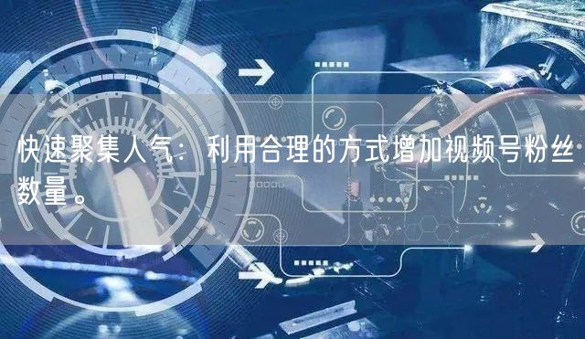 快速聚集人气：利用合理的方式增加视频号粉丝数量。