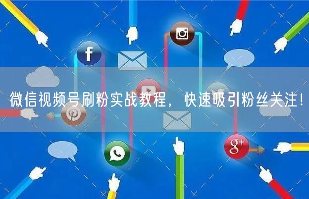 微信视频号刷粉实战教程，快速吸引粉丝关注！