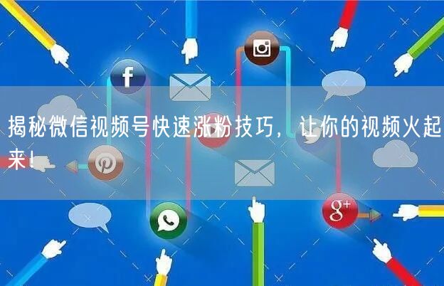 揭秘微信视频号快速涨粉技巧，让你的视频火起来！