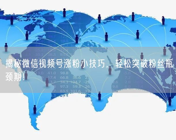 揭秘微信视频号涨粉小技巧，轻松突破粉丝瓶颈期！