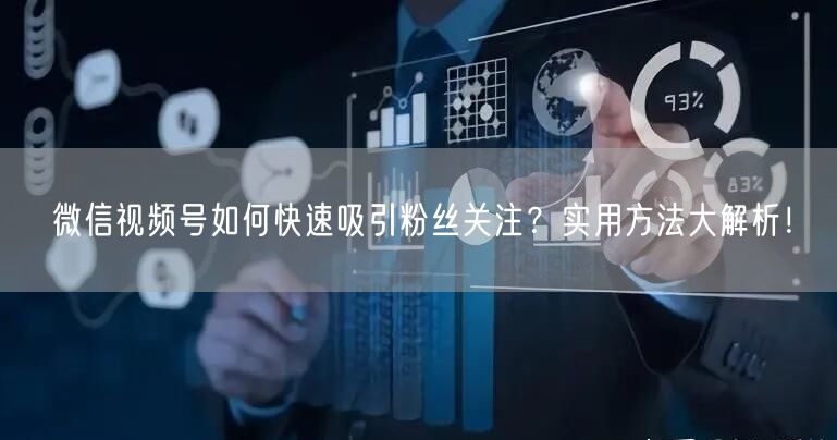 微信视频号如何快速吸引粉丝关注？实用方法大解析！