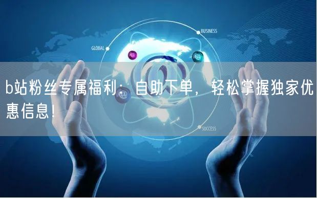 b站粉丝专属福利：自助下单，轻松掌握独家优惠信息！