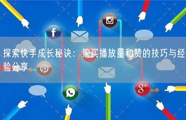 探索快手成长秘诀：购买播放量和赞的技巧与经验分享