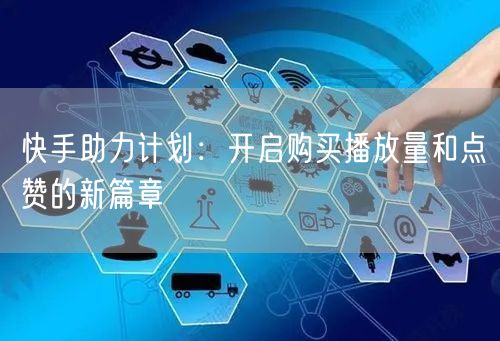 快手助力计划：开启购买播放量和点赞的新篇章